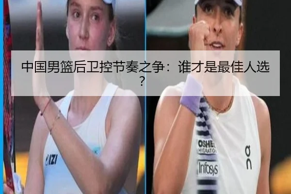 中国男篮后卫控节奏之争：谁才是最佳人选？