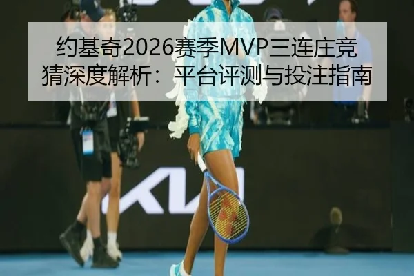 约基奇2026赛季MVP三连庄竞猜深度解析：平台评测与投注指南