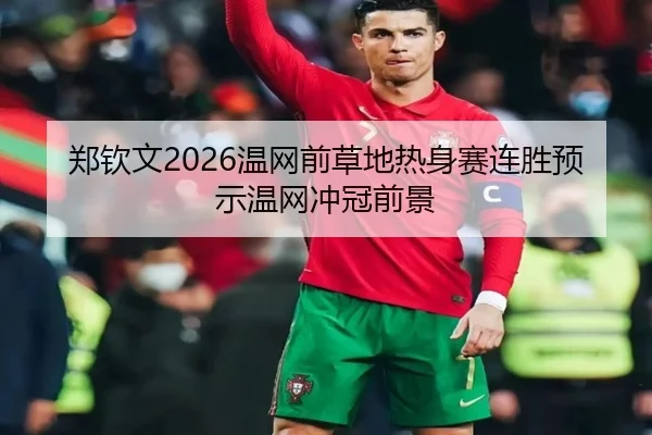 郑钦文2026温网前草地热身赛连胜预示温网冲冠前景